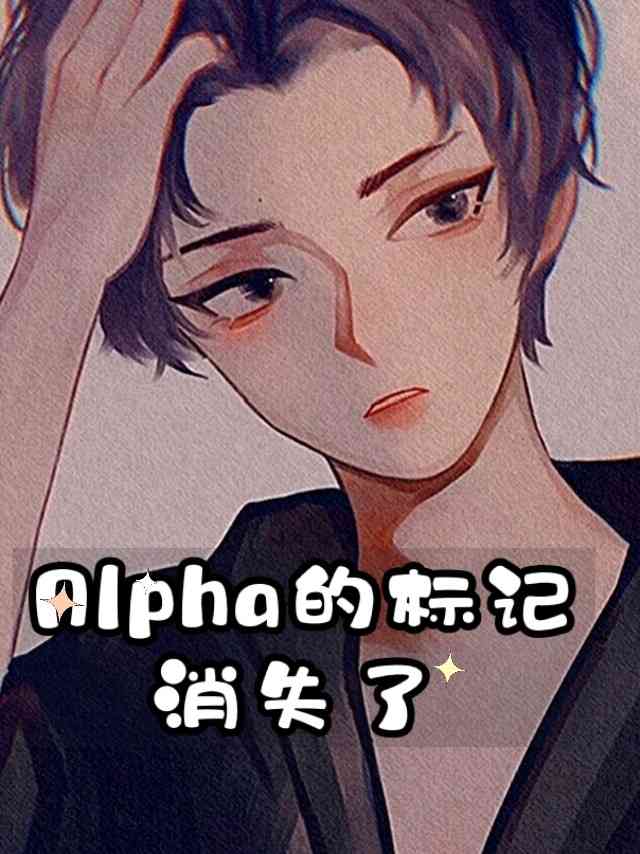 Alpha的标记消失了最新章节(萌小狸),Alpha的标记消失了无弹窗全文阅读-书耽