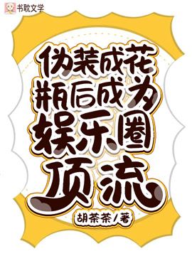 伪装成花瓶后成为娱乐圈顶流最新章节 胡茶茶 伪装成花瓶后成为娱乐圈顶流无弹窗全文阅读 书耽