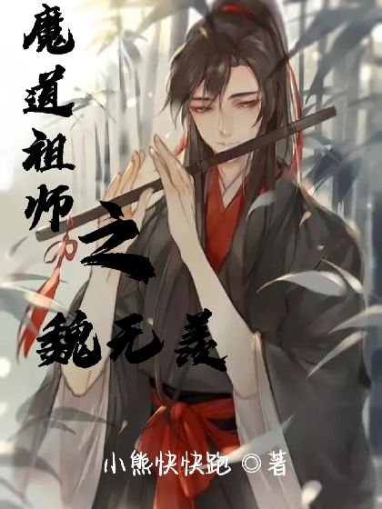 魔道祖师之魏无羡最新章节(小熊快快跑),魔道祖师之魏无羡无弹窗全文 