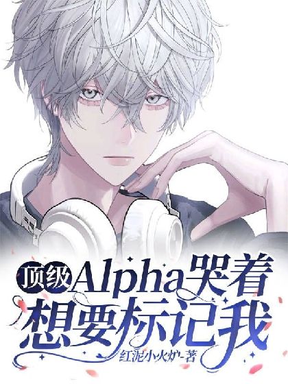 顶级Alpha哭着想要标记我最新章节(红泥小火炉),顶级Alpha哭着想要标记我无弹窗全文阅读-书耽