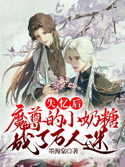 失忆后魔尊的小奶糖成了万人迷最新章节(墨海棠),失忆后魔尊的小奶糖成了万人迷无弹窗全文阅读-书耽